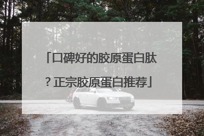 口碑好的胶原蛋白肽？正宗胶原蛋白推荐