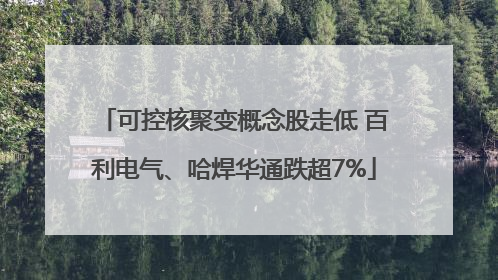 可控核聚变概念股走低 百利电气、哈焊华通跌超7%
