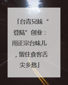 台青兄妹“登陆”创业：用正宗台味儿，留住食客舌尖乡愁