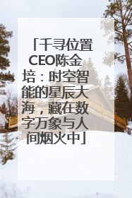 千寻位置CEO陈金培：时空智能的星辰大海，藏在数字万象与人间烟火中
