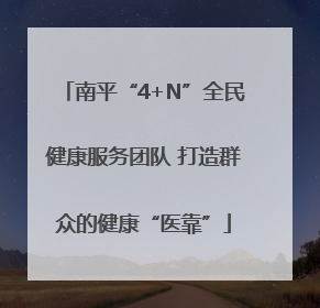 南平“4+N”全民健康服务团队 打造群众的健康“医靠”