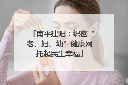 南平建阳：织密“老、妇、幼”健康网托起民生幸福