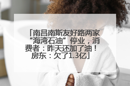 南昌南斯友好路两家“海湾石油”停业，消费者：昨天还加了油！房东：欠了1.3亿