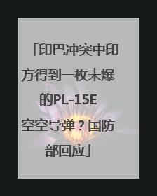 印巴冲突中印方得到一枚未爆的PL-15E空空导弹？国防部回应