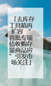 去库存工具箱再扩容 “首批专项债收购存量商品房”引发市场关注