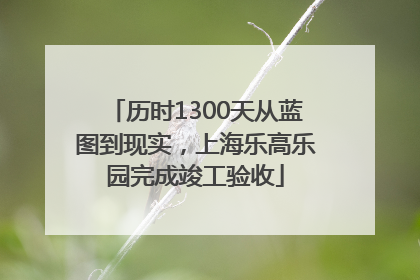 历时1300天从蓝图到现实，上海乐高乐园完成竣工验收