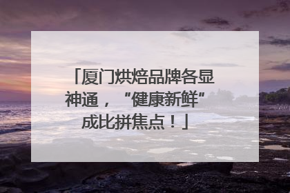 厦门烘焙品牌各显神通，“健康新鲜”成比拼焦点！