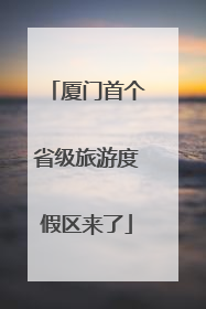 厦门首个省级旅游度假区来了