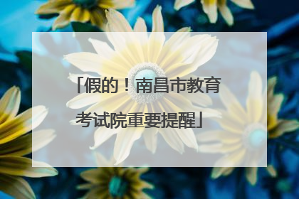 假的！南昌市教育考试院重要提醒