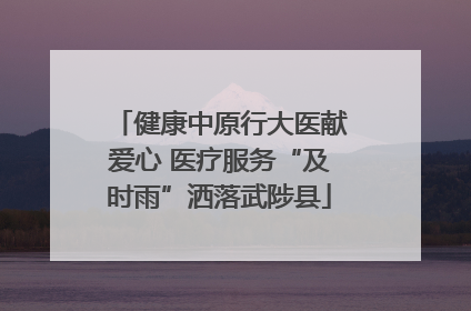 健康中原行大医献爱心 医疗服务“及时雨”洒落武陟县