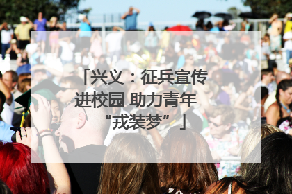 兴义：征兵宣传进校园 助力青年“戎装梦”
