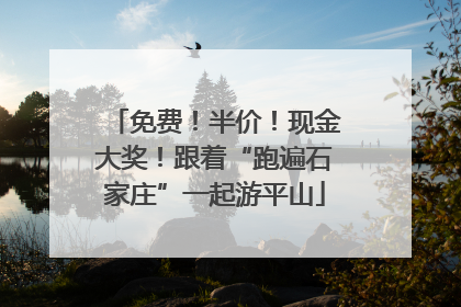 免费！半价！现金大奖！跟着“跑遍石家庄”一起游平山