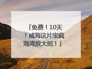 免费！10天！威海这片宝藏海湾放大招！