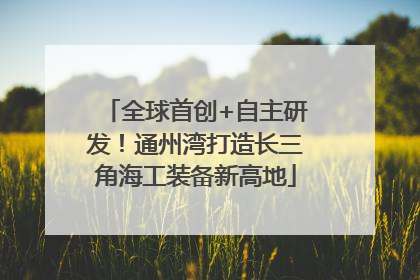 全球首创+自主研发！通州湾打造长三角海工装备新高地
