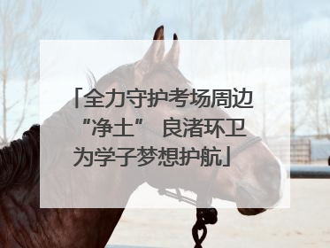 全力守护考场周边“净土” 良渚环卫为学子梦想护航
