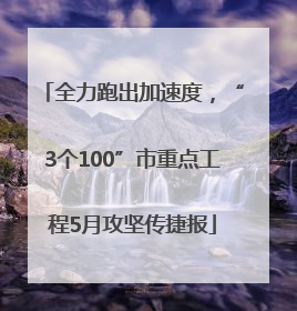 全力跑出加速度，“3个100”市重点工程5月攻坚传捷报
