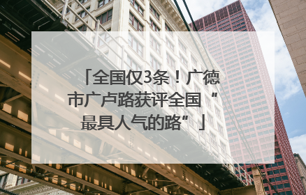 全国仅3条！广德市广卢路获评全国“最具人气的路”