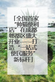 全国首家“帅猫便利店”在成都郫都区盛大开业——打造“一站式便民服务”新标杆