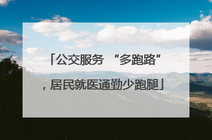 公交服务 “多跑路”，居民就医通勤少跑腿