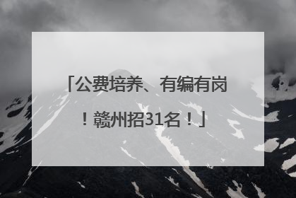 公费培养、有编有岗！赣州招31名！