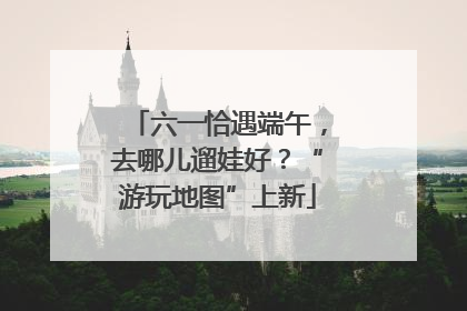 六一恰遇端午，去哪儿遛娃好？“游玩地图”上新