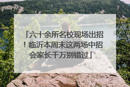 六十余所名校现场出招！临沂本周末这两场中招会家长千万别错过