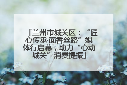 兰州市城关区：“匠心传承·面香丝路”媒体行启幕，助力“心动城关”消费提振