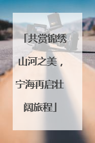 共赏锦绣山河之美，宁海再启壮阔旅程