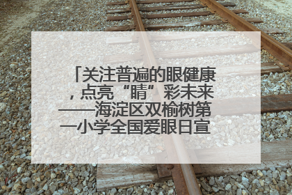 关注普遍的眼健康，点亮“睛”彩未来——海淀区双榆树第一小学全国爱眼日宣传教育活动
