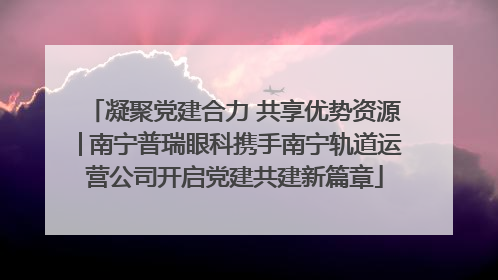 凝聚党建合力 共享优势资源│南宁普瑞眼科携手南宁轨道运营公司开启党建共建新篇章