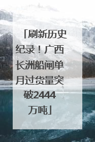 刷新历史纪录！广西长洲船闸单月过货量突破2444万吨