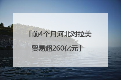 前4个月河北对拉美贸易超260亿元