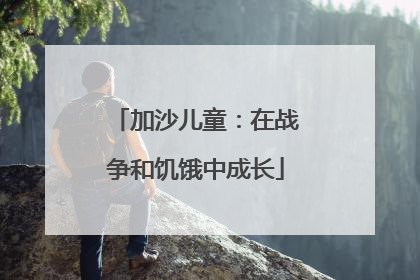 加沙儿童：在战争和饥饿中成长