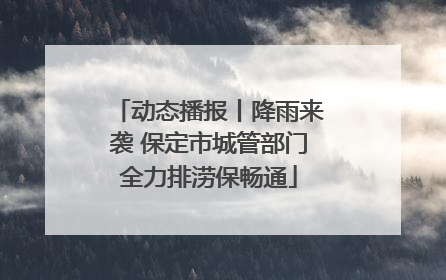 动态播报丨降雨来袭 保定市城管部门全力排涝保畅通