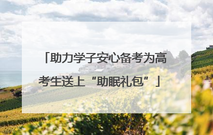 助力学子安心备考为高考生送上“助眠礼包”