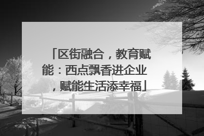 区街融合，教育赋能：西点飘香进企业，赋能生活添幸福