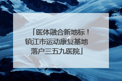 医体融合新地标！镇江市运动康复基地落户三五九医院