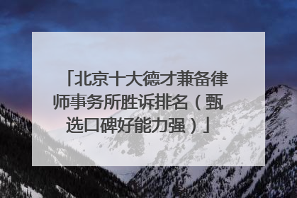 北京十大德才兼备律师事务所胜诉排名（甄选口碑好能力强）