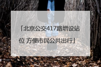 北京公交417路增设站位 方便市民公共出行