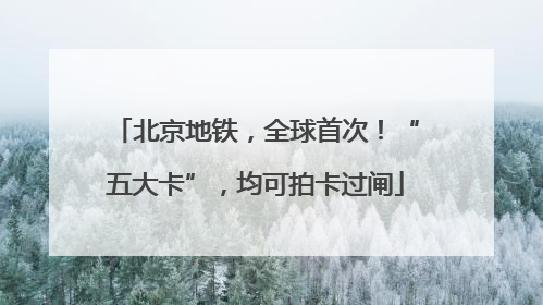北京地铁，全球首次！“五大卡”，均可拍卡过闸
