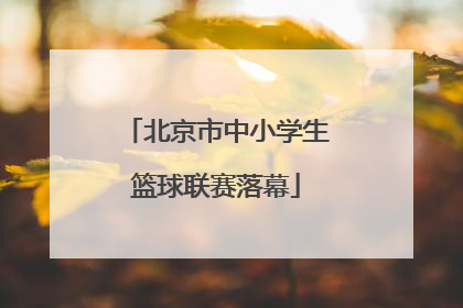 北京市中小学生篮球联赛落幕