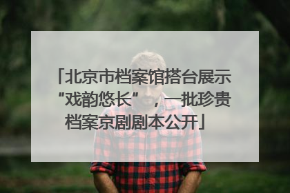 北京市档案馆搭台展示“戏韵悠长”，一批珍贵档案京剧剧本公开