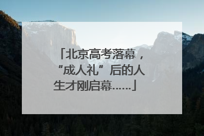 北京高考落幕，“成人礼”后的人生才刚启幕……