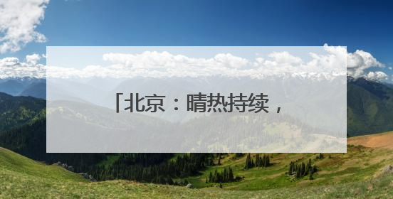 北京：晴热持续，外出注意防暑防晒