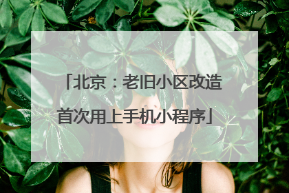 北京：老旧小区改造首次用上手机小程序