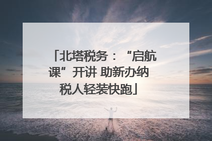 北塔税务：“启航课”开讲 助新办纳税人轻装快跑