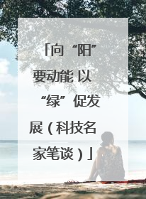 向“阳”要动能 以“绿”促发展（科技名家笔谈）