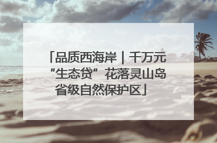 品质西海岸｜千万元“生态贷”花落灵山岛省级自然保护区