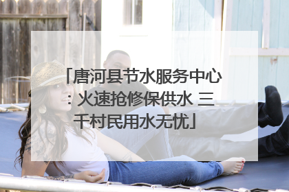 唐河县节水服务中心：火速抢修保供水 三千村民用水无忧