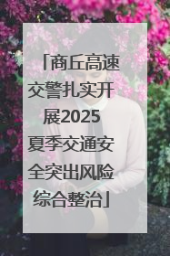 商丘高速交警扎实开展2025夏季交通安全突出风险综合整治